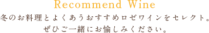 Recommend Wine 冬のお料理とよくあうおすすめロゼワインをセレクト。ぜひご一緒にお愉しみください。