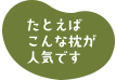 たとえばこんな枕が人気です