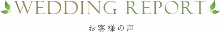 WEDDING REPORT お客様の声